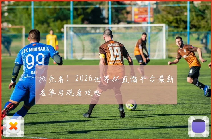 抢先看!2026世界杯直播平台最新名单与观看攻略