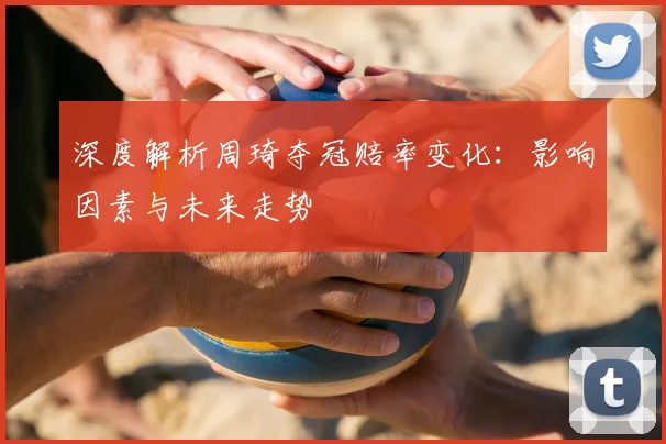 深度解析周琦夺冠赔率变化:影响因素与未来走势