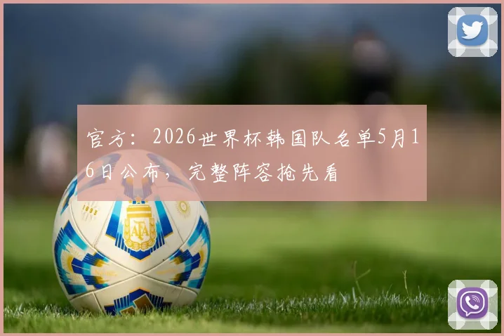 官方:2026世界杯韩国队名单5月16日公布,完整阵容抢先看