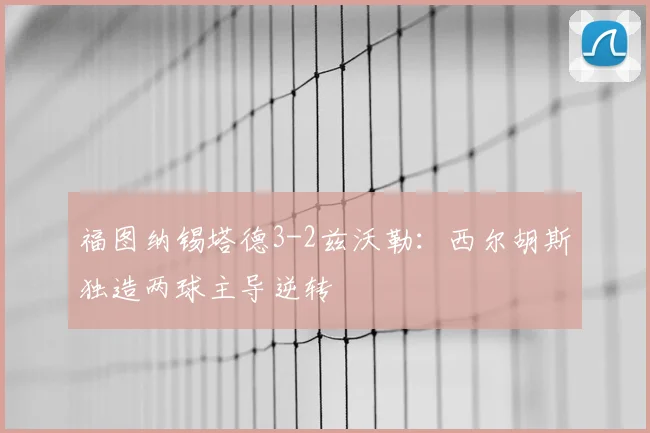 福图纳锡塔德3-2兹沃勒:西尔胡斯独造两球主导逆转