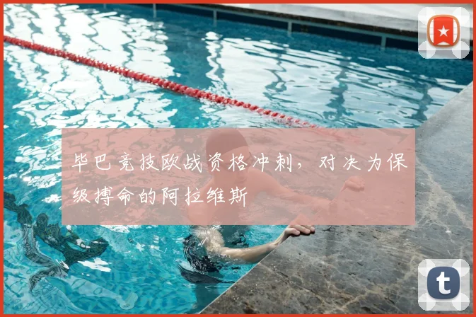 毕巴竞技欧战资格冲刺,对决为保级搏命的阿拉维斯