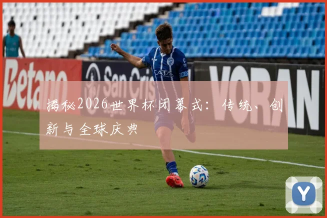 揭秘2026世界杯闭幕式:传统、创新与全球庆典